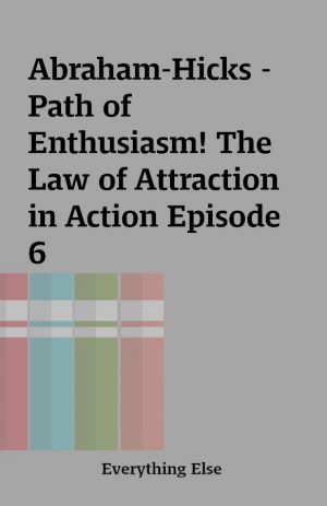 Abraham-Hicks – Path of Enthusiasm! The Law of Attraction in Action Episode 6