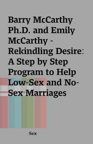 Barry McCarthy Ph.D. and Emily McCarthy – Rekindling Desire: A Step by Step Program to Help Low-Sex and No-Sex Marriages