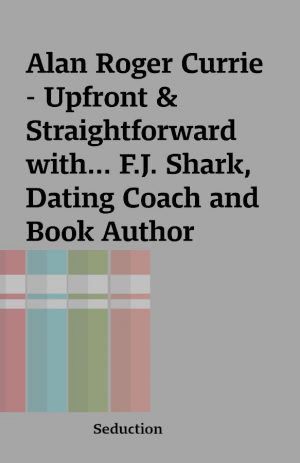 Alan Roger Currie – Upfront & Straightforward with… F.J. Shark, Dating Coach and Book Author