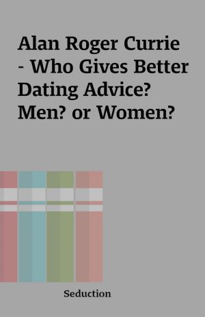 Alan Roger Currie  – Who Gives Better Dating Advice? Men? or Women?