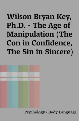 Wilson Bryan Key, Ph.D. – The Age of Manipulation (The Con in Confidence, The Sin in Sincere)