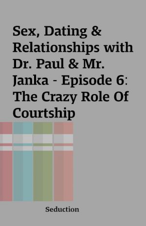 Sex, Dating & Relationships with Dr. Paul & Mr. Janka – Episode 6: The Crazy Role Of Courtship