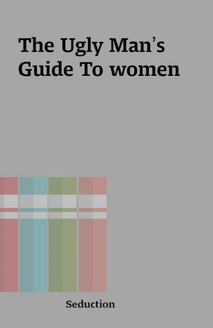 The Ugly Man’s Guide To women