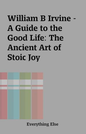 William B Irvine – A Guide to the Good Life: The Ancient Art of Stoic Joy