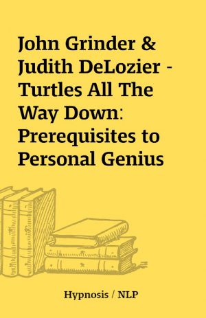 John Grinder & Judith DeLozier – Turtles All The Way Down: Prerequisites to Personal Genius