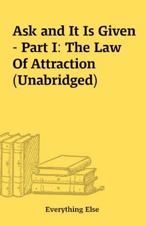 Ask and It Is Given – Part I: The Law Of Attraction (Unabridged)