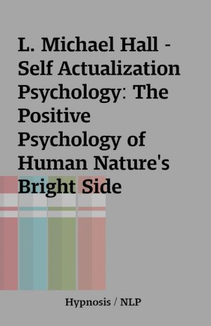 L. Michael Hall – Self Actualization Psychology: The Positive Psychology of Human Nature’s Bright Side