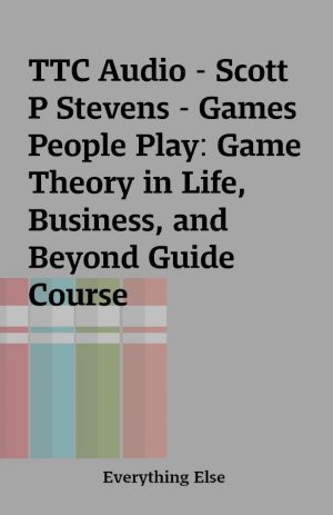 TTC Audio – Scott P Stevens – Games People Play: Game Theory in Life, Business, and Beyond Guide Course