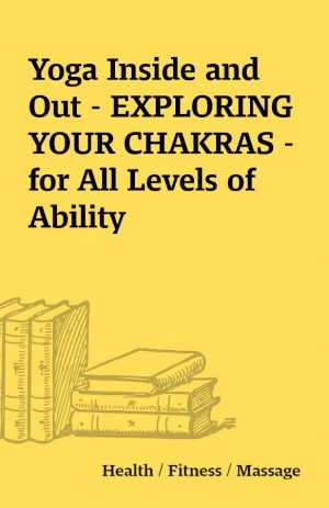 Yoga Inside and Out – EXPLORING YOUR CHAKRAS – for All Levels of Ability