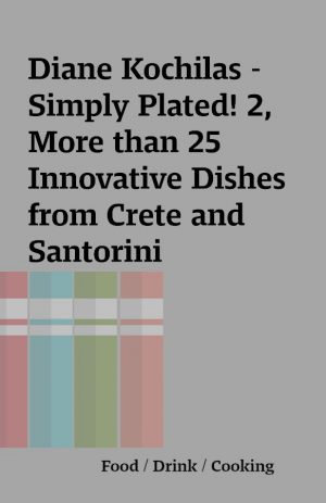 Diane Kochilas – Simply Plated! 2, More than 25 Innovative Dishes from Crete and Santorini