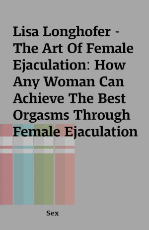 Lisa Longhofer -The Art Of Female Ejaculation: How Any Woman Can Achieve The Best Orgasms Through Female Ejaculation