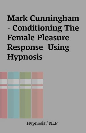 Mark Cunningham – Conditioning The Female Pleasure Response  Using Hypnosis