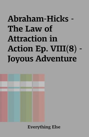 Abraham-Hicks – The Law of Attraction in Action Ep. VIII(8) – Joyous Adventure