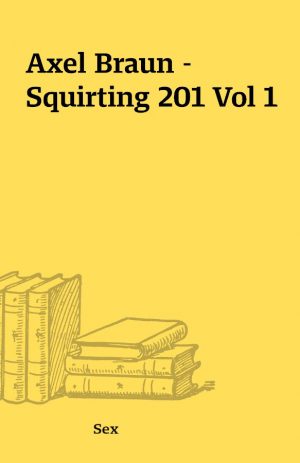 Axel Braun – Squirting 201 Vol 1