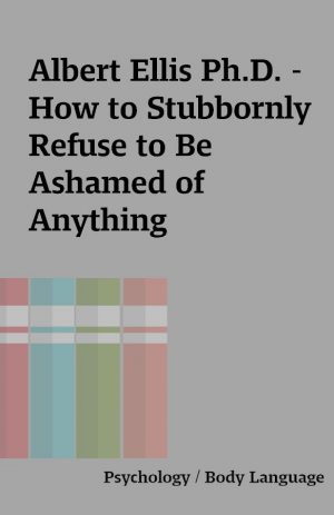 Albert Ellis Ph.D. – How to Stubbornly Refuse to Be Ashamed of Anything