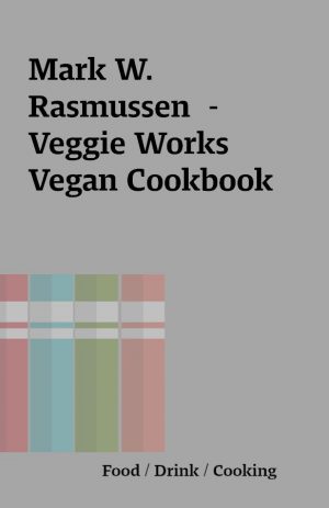 Mark W. Rasmussen  – Veggie Works Vegan Cookbook