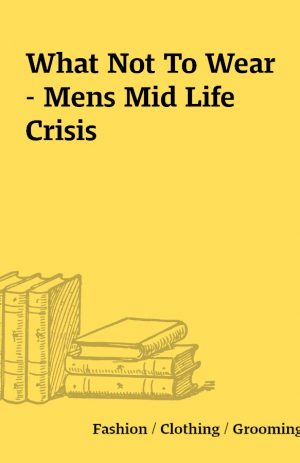 What Not To Wear – Mens Mid Life Crisis