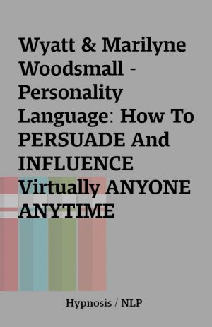 Wyatt & Marilyne Woodsmall – Personality Language: How To PERSUADE And INFLUENCE Virtually ANYONE ANYTIME