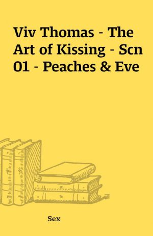 Viv Thomas – The Art of Kissing – Scn 01 – Peaches & Eve