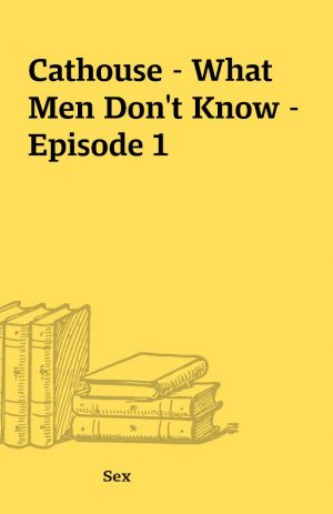 Cathouse – What Men Don’t Know – Episode 1