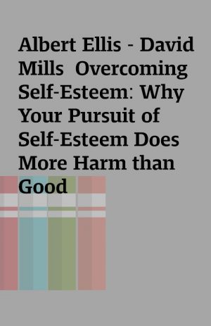 Albert Ellis – David Mills  Overcoming Self-Esteem: Why Your Pursuit of Self-Esteem Does More Harm than Good