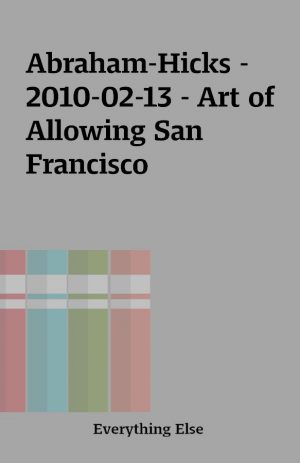 Abraham-Hicks – 2010-02-13 – Art of Allowing San Francisco