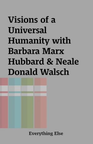 Visions of a Universal Humanity with Barbara Marx Hubbard & Neale Donald Walsch