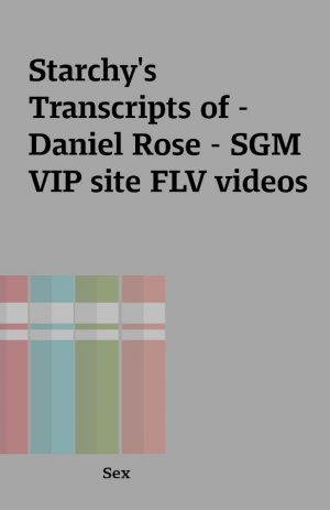 Starchy’s Transcripts of – Daniel Rose – SGM VIP site FLV videos