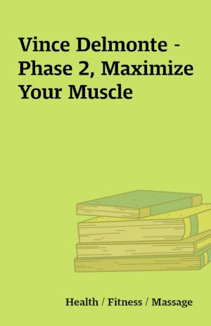 Vince Delmonte – Phase 2, Maximize Your Muscle