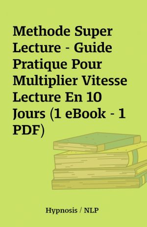 Methode Super Lecture – Guide Pratique Pour Multiplier Vitesse Lecture En 10 Jours (1 eBook – 1 PDF)