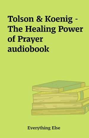 Tolson & Koenig – The Healing Power of Prayer audiobook