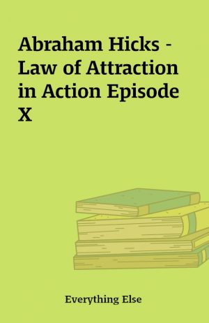 Abraham Hicks – Law of Attraction in Action Episode X