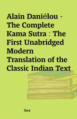 Alain Daniélou – The Complete Kama Sutra : The First Unabridged Modern Translation of the Classic Indian Text