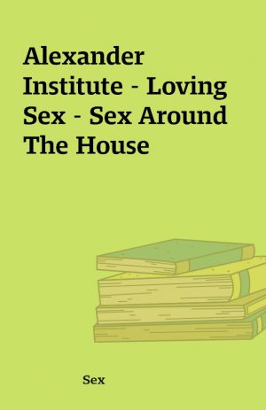 Alexander Institute – Loving Sex – Sex Around The House