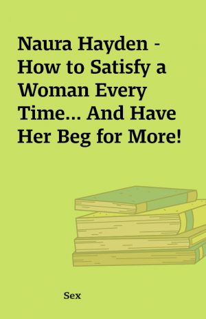 Naura Hayden – How to Satisfy a Woman Every Time… And Have Her Beg for More!