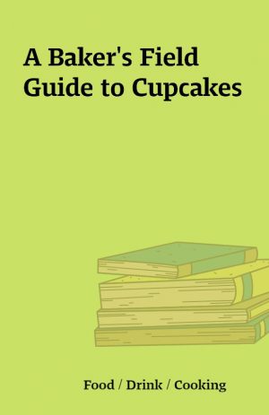 A Baker’s Field Guide to Cupcakes