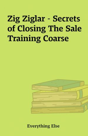 Zig Ziglar – Secrets of Closing The Sale Training Coarse