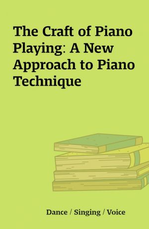 The Craft of Piano Playing: A New Approach to Piano Technique