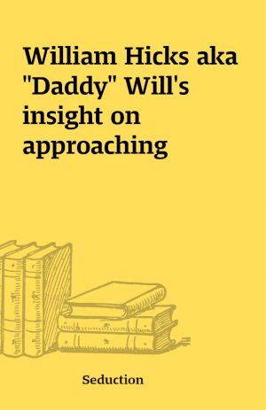 William Hicks aka “Daddy” Will’s insight on approaching