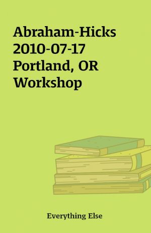 Abraham-Hicks 2010-07-17 Portland, OR Workshop