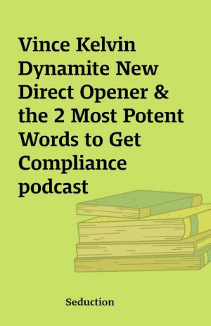 Vince Kelvin  Dynamite New Direct Opener & the 2 Most Potent Words to Get Compliance podcast