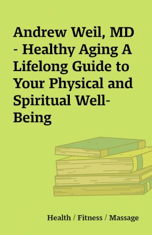 Andrew Weil, MD – Healthy Aging A Lifelong Guide to Your Physical and Spiritual Well-Being