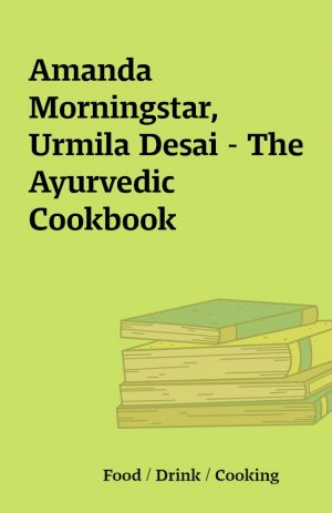 Amanda Morningstar, Urmila Desai – The Ayurvedic Cookbook