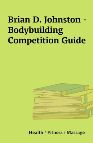 Brian D. Johnston – Bodybuilding Competition Guide