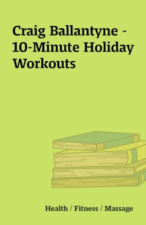 Craig Ballantyne – 10-Minute Holiday Workouts