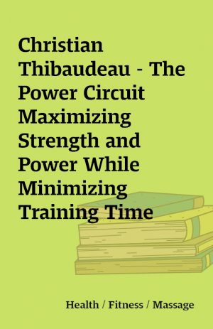 Christian Thibaudeau – The Power Circuit Maximizing Strength and Power While Minimizing Training Time