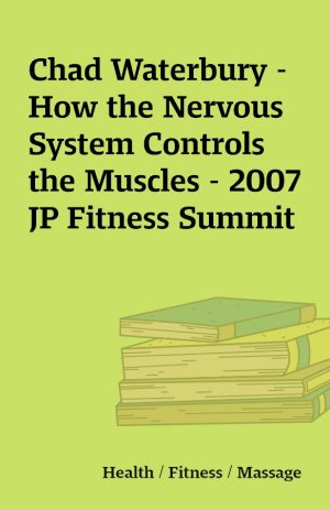 Chad Waterbury – How the Nervous System Controls the Muscles – 2007 JP Fitness Summit