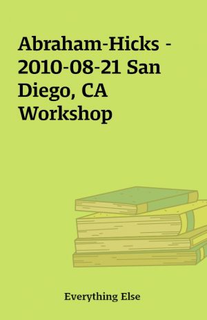 Abraham-Hicks – 2010-08-21 San Diego, CA Workshop