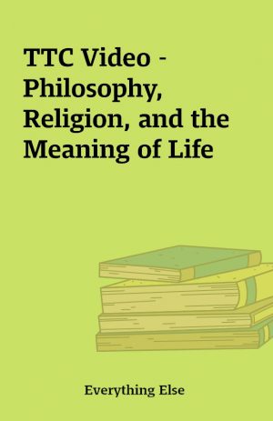 TTC Video – Philosophy, Religion, and the Meaning of Life