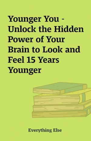 Younger You – Unlock the Hidden Power of Your Brain to Look and Feel 15 Years Younger